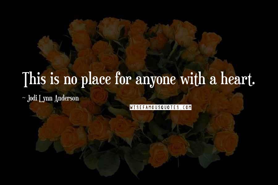 Jodi Lynn Anderson Quotes: This is no place for anyone with a heart.