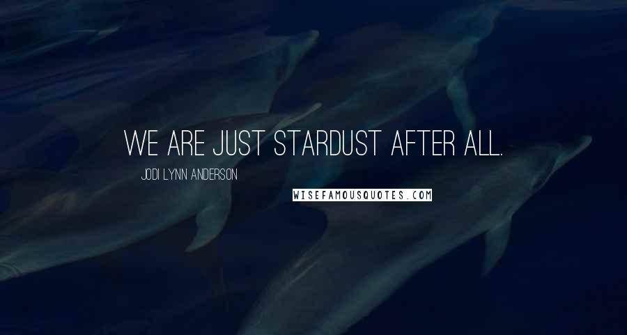 Jodi Lynn Anderson Quotes: We are just stardust after all.