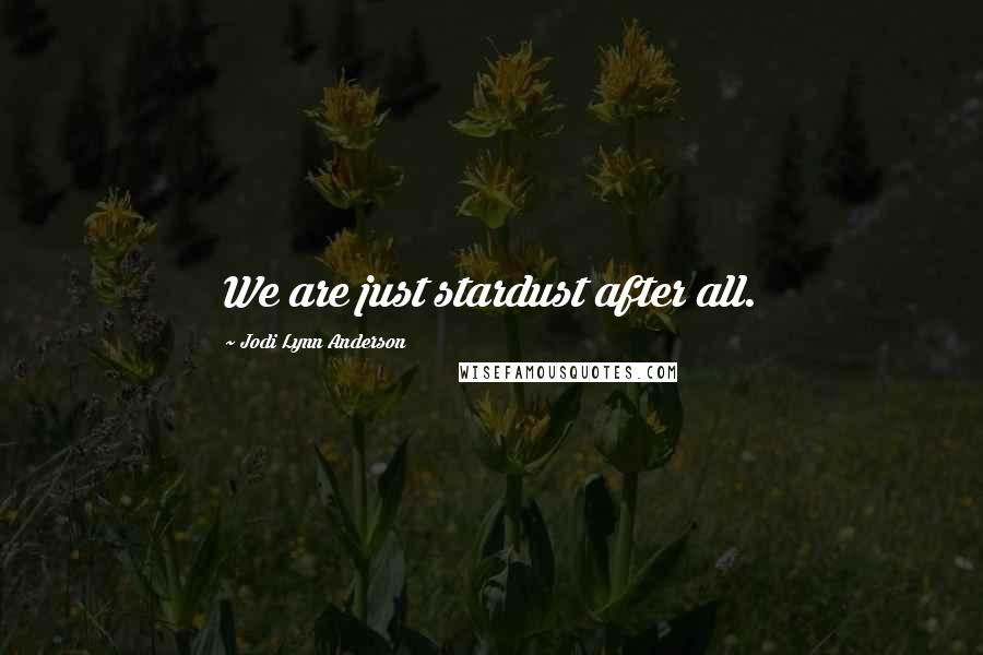 Jodi Lynn Anderson Quotes: We are just stardust after all.