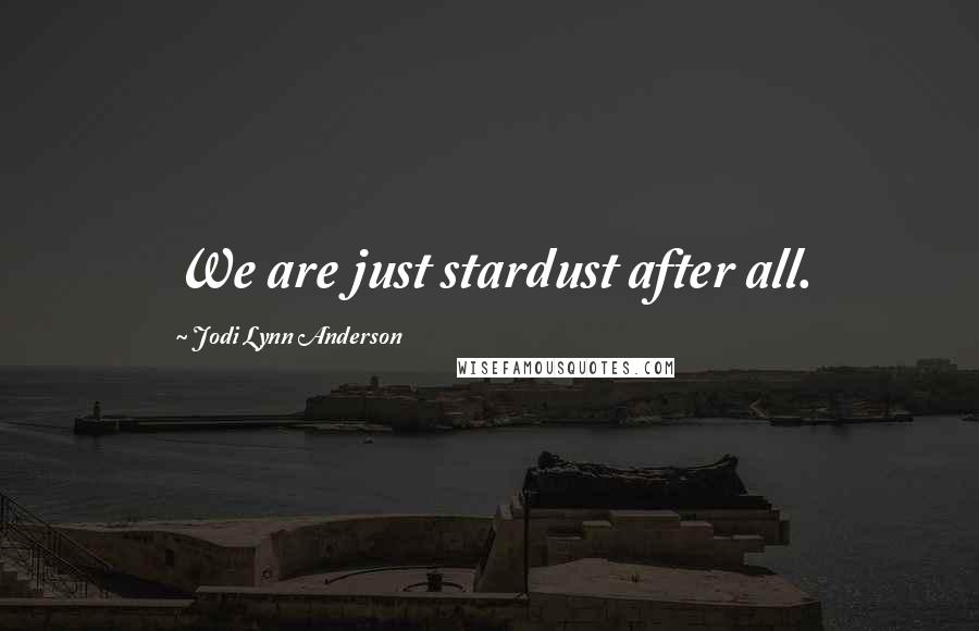 Jodi Lynn Anderson Quotes: We are just stardust after all.