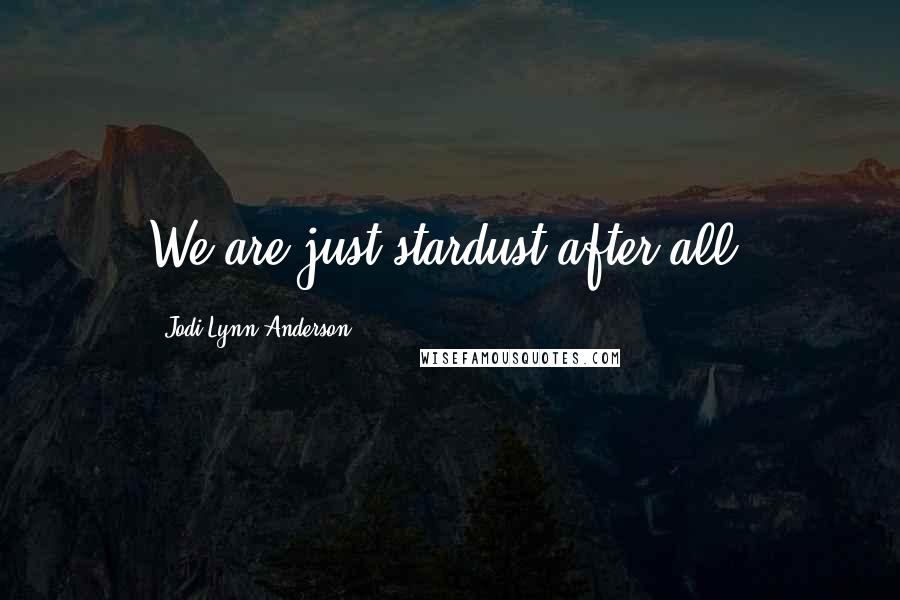 Jodi Lynn Anderson Quotes: We are just stardust after all.