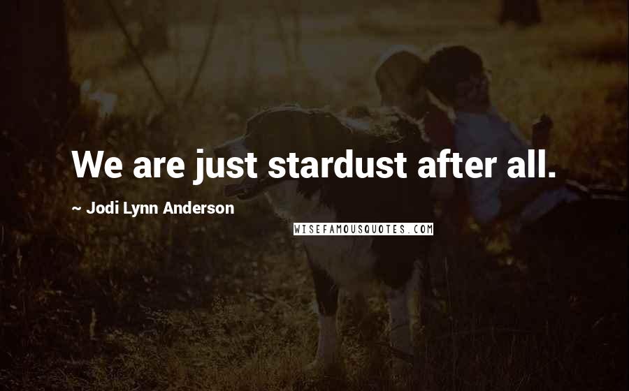 Jodi Lynn Anderson Quotes: We are just stardust after all.