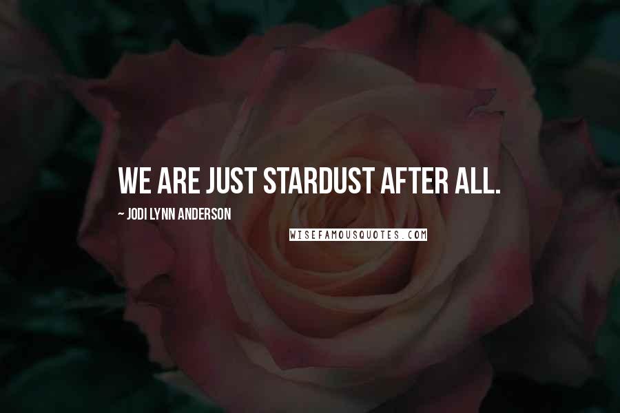 Jodi Lynn Anderson Quotes: We are just stardust after all.