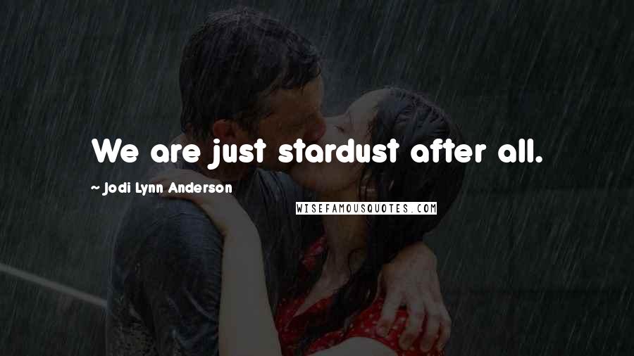 Jodi Lynn Anderson Quotes: We are just stardust after all.