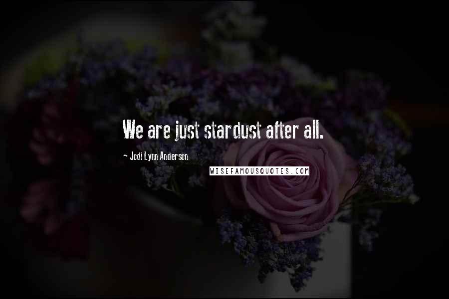 Jodi Lynn Anderson Quotes: We are just stardust after all.