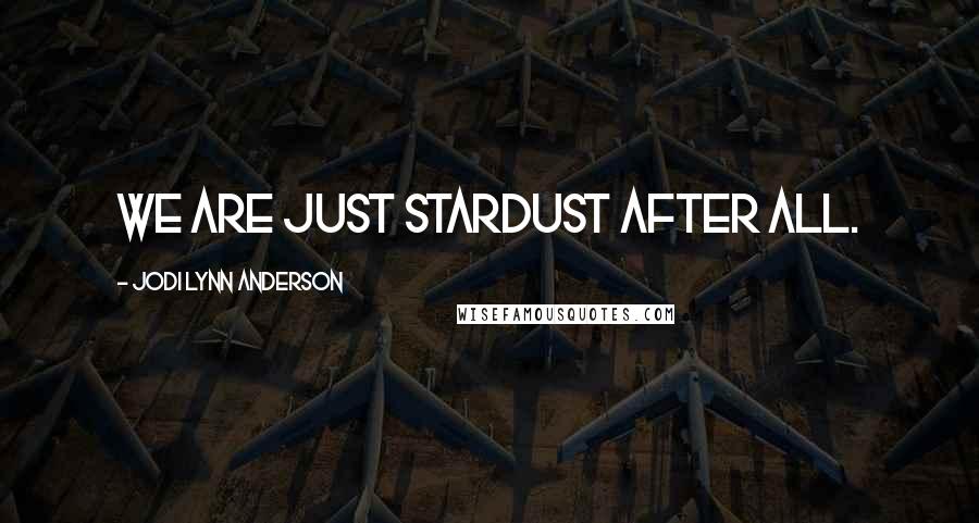 Jodi Lynn Anderson Quotes: We are just stardust after all.