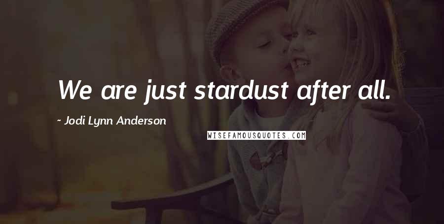 Jodi Lynn Anderson Quotes: We are just stardust after all.