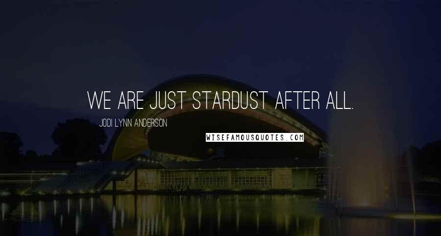 Jodi Lynn Anderson Quotes: We are just stardust after all.