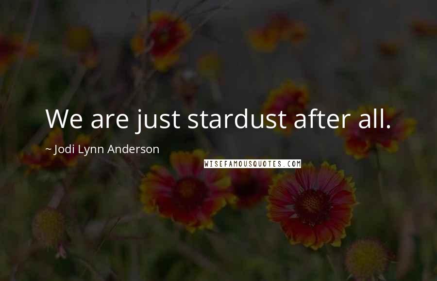 Jodi Lynn Anderson Quotes: We are just stardust after all.