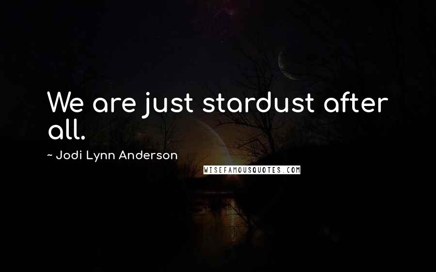 Jodi Lynn Anderson Quotes: We are just stardust after all.