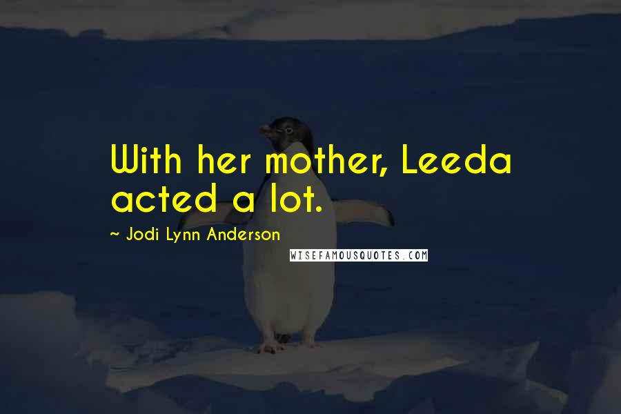 Jodi Lynn Anderson Quotes: With her mother, Leeda acted a lot.