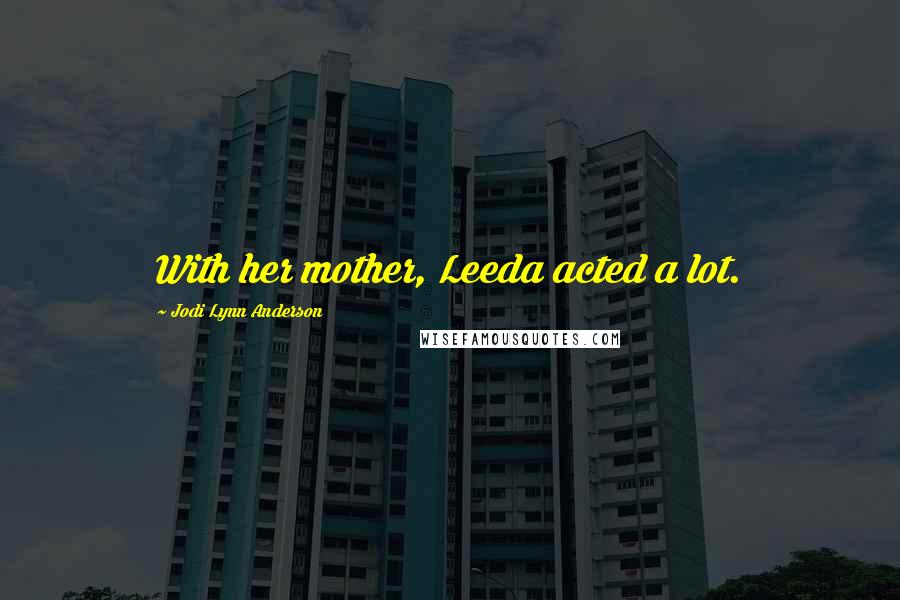 Jodi Lynn Anderson Quotes: With her mother, Leeda acted a lot.