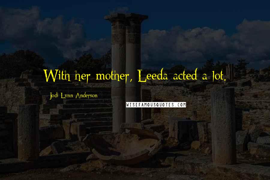 Jodi Lynn Anderson Quotes: With her mother, Leeda acted a lot.