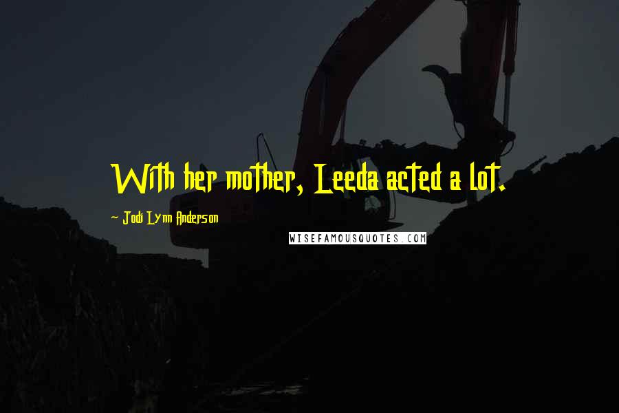 Jodi Lynn Anderson Quotes: With her mother, Leeda acted a lot.