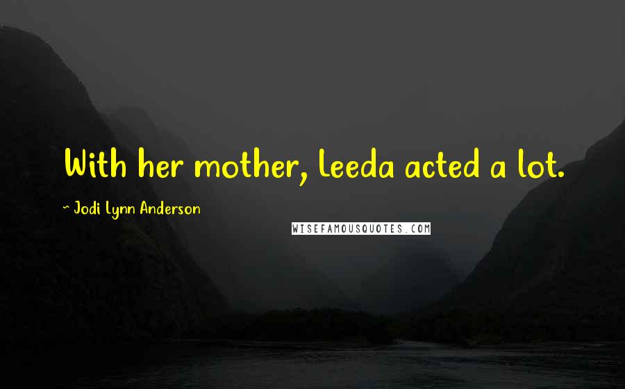 Jodi Lynn Anderson Quotes: With her mother, Leeda acted a lot.