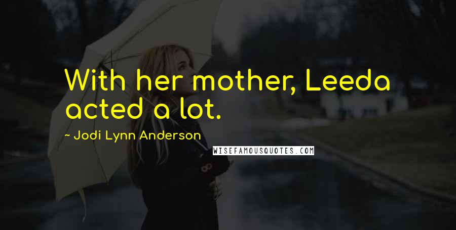 Jodi Lynn Anderson Quotes: With her mother, Leeda acted a lot.