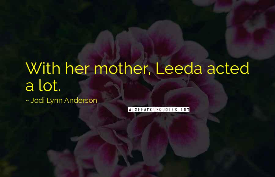 Jodi Lynn Anderson Quotes: With her mother, Leeda acted a lot.