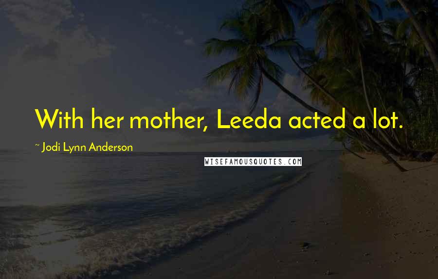 Jodi Lynn Anderson Quotes: With her mother, Leeda acted a lot.