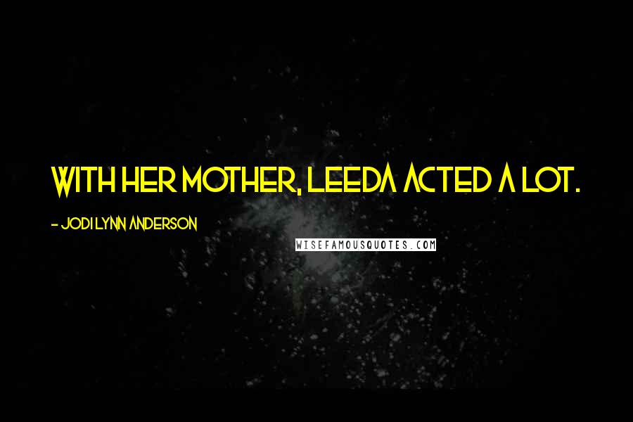 Jodi Lynn Anderson Quotes: With her mother, Leeda acted a lot.