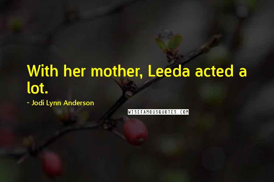 Jodi Lynn Anderson Quotes: With her mother, Leeda acted a lot.