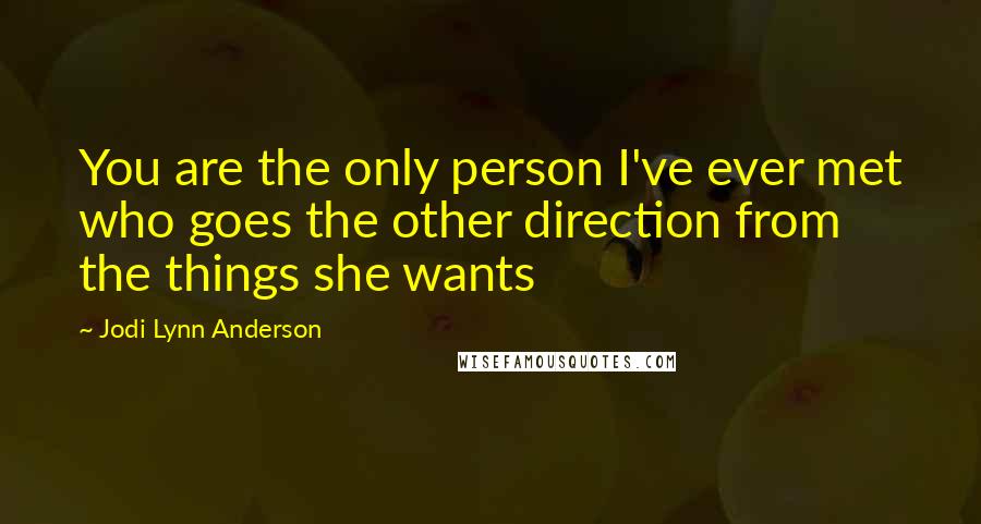 Jodi Lynn Anderson Quotes: You are the only person I've ever met who goes the other direction from the things she wants