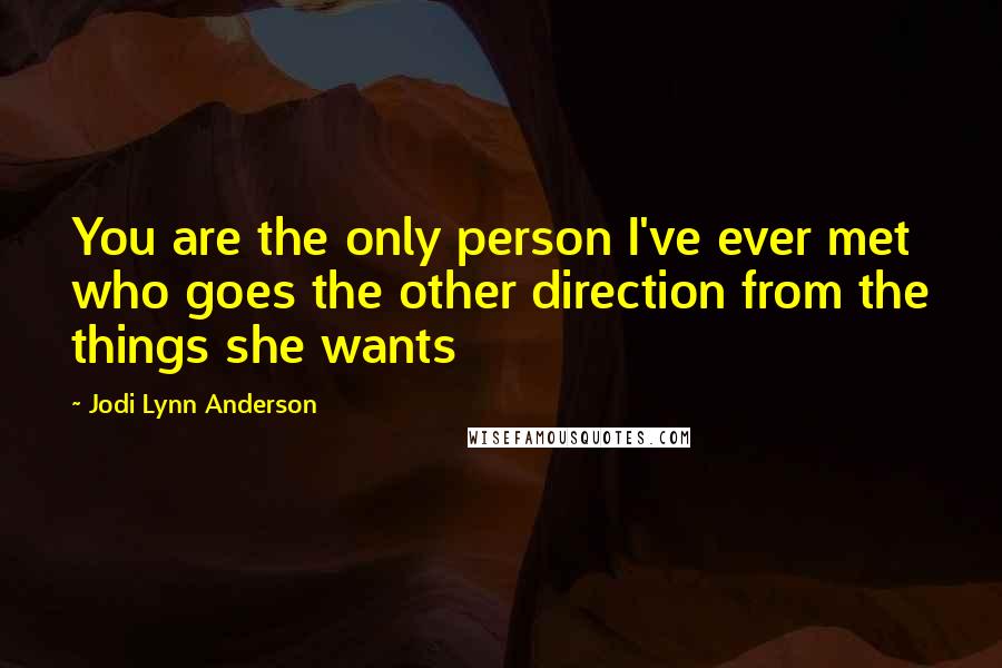 Jodi Lynn Anderson Quotes: You are the only person I've ever met who goes the other direction from the things she wants