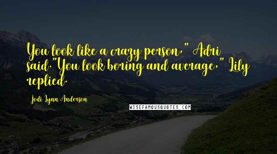 Jodi Lynn Anderson Quotes: You look like a crazy person," Adri said."You look boring and average," Lily replied.