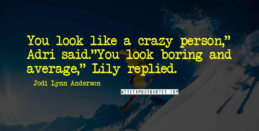 Jodi Lynn Anderson Quotes: You look like a crazy person," Adri said."You look boring and average," Lily replied.