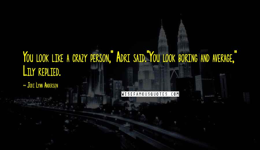 Jodi Lynn Anderson Quotes: You look like a crazy person," Adri said."You look boring and average," Lily replied.