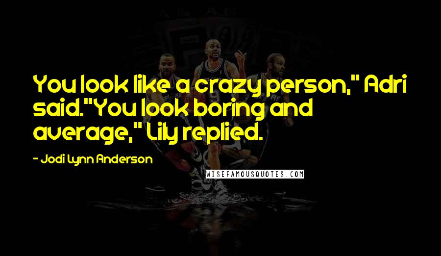 Jodi Lynn Anderson Quotes: You look like a crazy person," Adri said."You look boring and average," Lily replied.