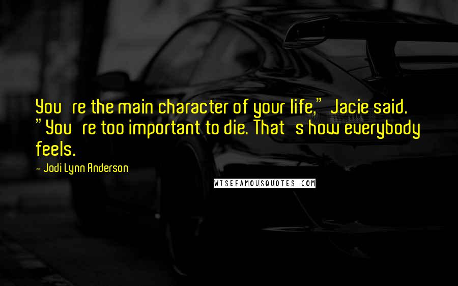 Jodi Lynn Anderson Quotes: You're the main character of your life," Jacie said. "You're too important to die. That's how everybody feels.