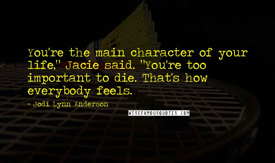 Jodi Lynn Anderson Quotes: You're the main character of your life," Jacie said. "You're too important to die. That's how everybody feels.