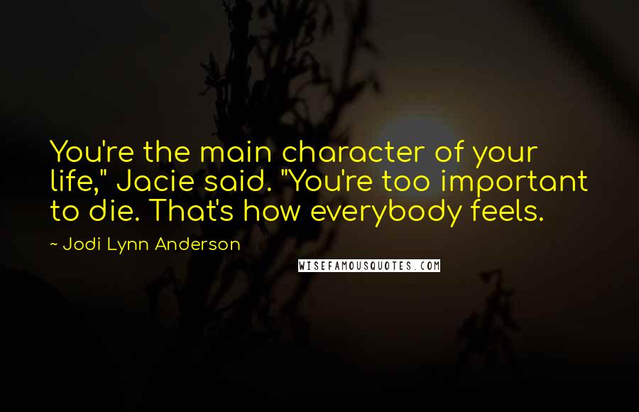 Jodi Lynn Anderson Quotes: You're the main character of your life," Jacie said. "You're too important to die. That's how everybody feels.