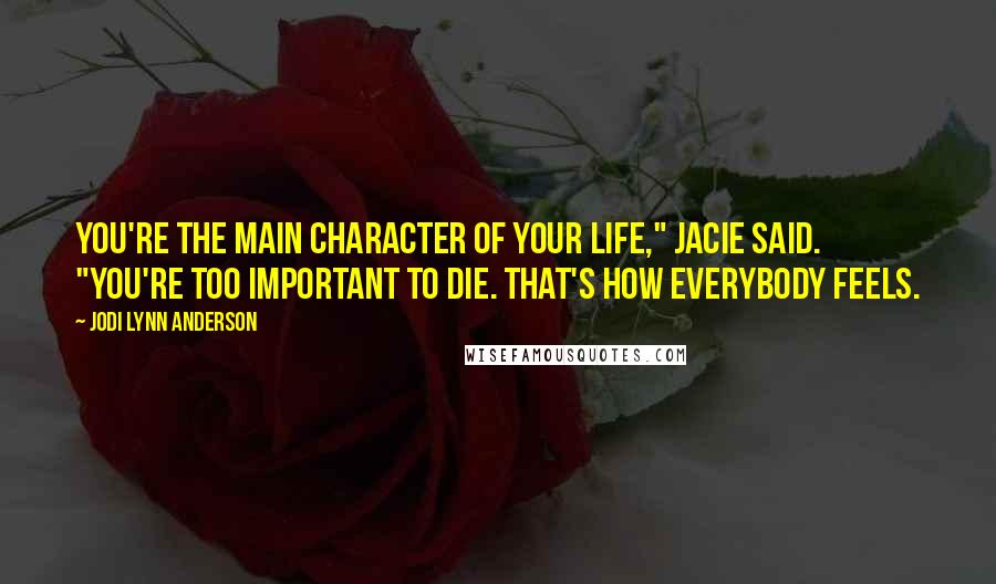 Jodi Lynn Anderson Quotes: You're the main character of your life," Jacie said. "You're too important to die. That's how everybody feels.