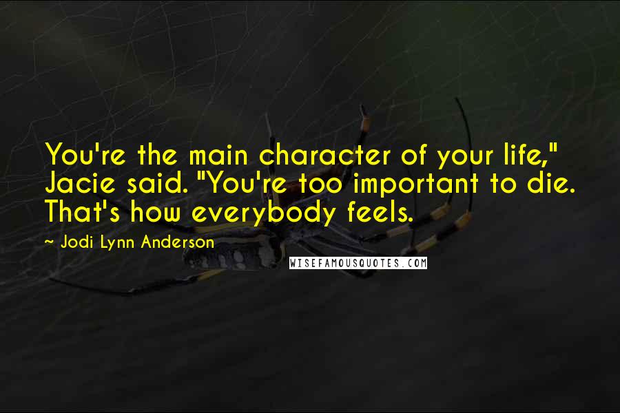 Jodi Lynn Anderson Quotes: You're the main character of your life," Jacie said. "You're too important to die. That's how everybody feels.