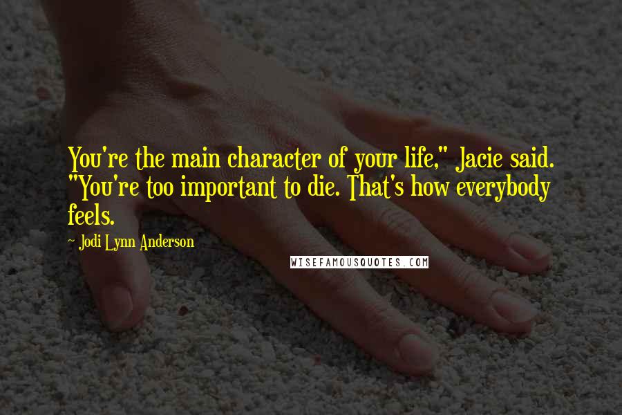 Jodi Lynn Anderson Quotes: You're the main character of your life," Jacie said. "You're too important to die. That's how everybody feels.