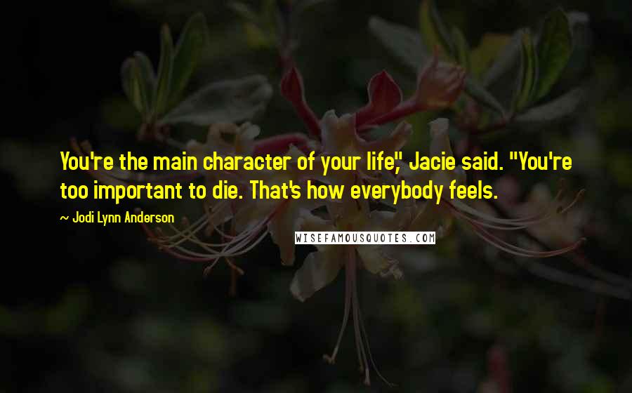 Jodi Lynn Anderson Quotes: You're the main character of your life," Jacie said. "You're too important to die. That's how everybody feels.