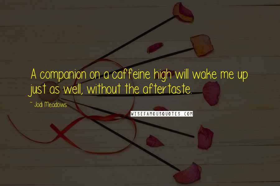 Jodi Meadows Quotes: A companion on a caffeine high will wake me up just as well, without the aftertaste.