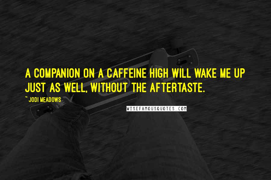 Jodi Meadows Quotes: A companion on a caffeine high will wake me up just as well, without the aftertaste.