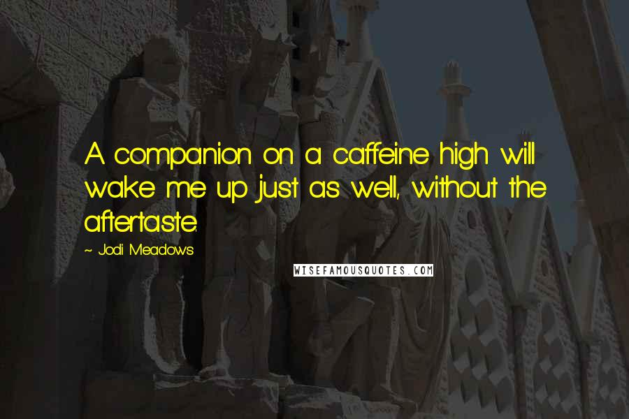 Jodi Meadows Quotes: A companion on a caffeine high will wake me up just as well, without the aftertaste.