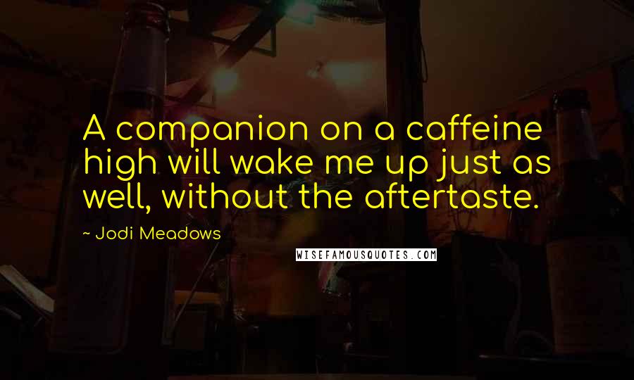 Jodi Meadows Quotes: A companion on a caffeine high will wake me up just as well, without the aftertaste.