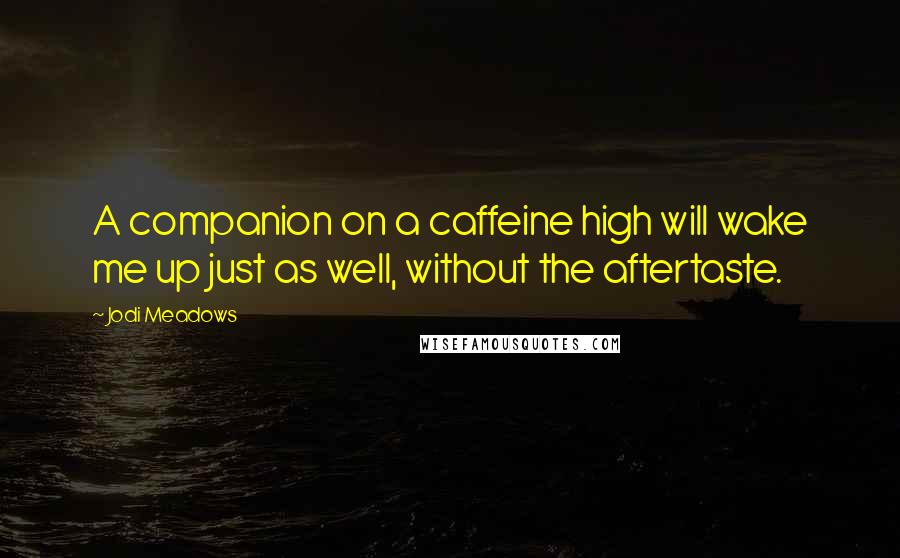 Jodi Meadows Quotes: A companion on a caffeine high will wake me up just as well, without the aftertaste.