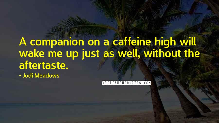 Jodi Meadows Quotes: A companion on a caffeine high will wake me up just as well, without the aftertaste.