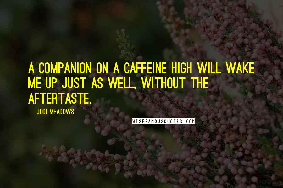 Jodi Meadows Quotes: A companion on a caffeine high will wake me up just as well, without the aftertaste.