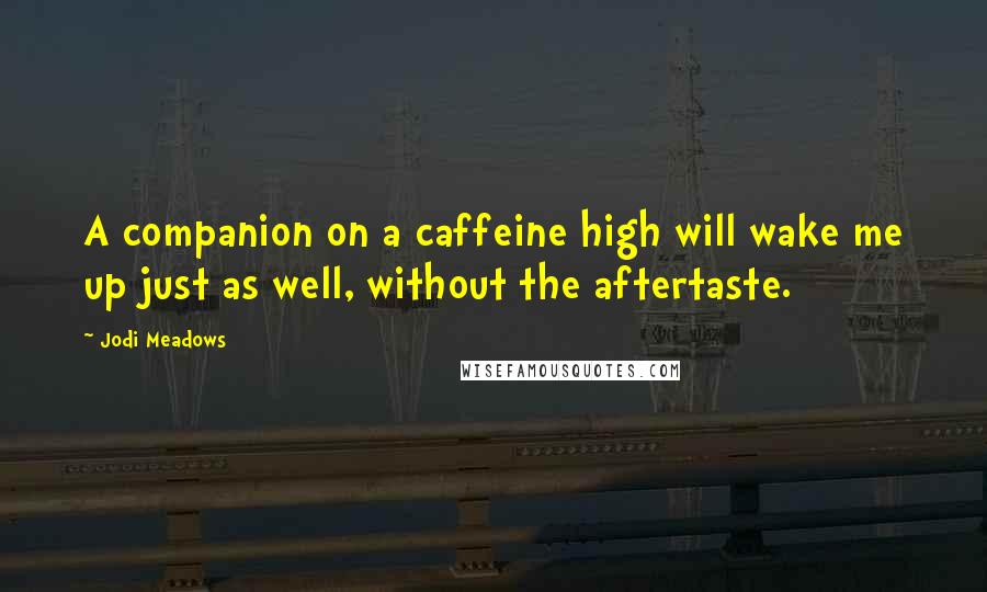 Jodi Meadows Quotes: A companion on a caffeine high will wake me up just as well, without the aftertaste.