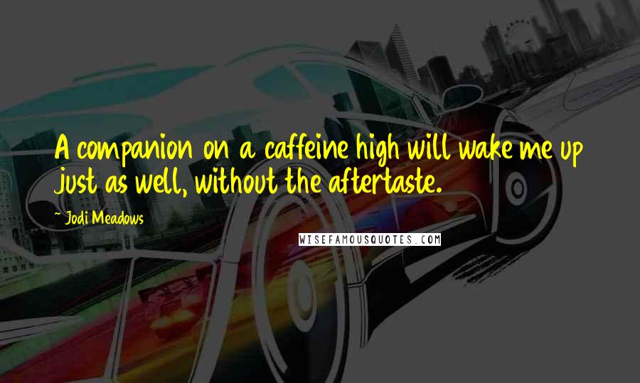 Jodi Meadows Quotes: A companion on a caffeine high will wake me up just as well, without the aftertaste.