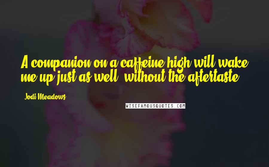 Jodi Meadows Quotes: A companion on a caffeine high will wake me up just as well, without the aftertaste.