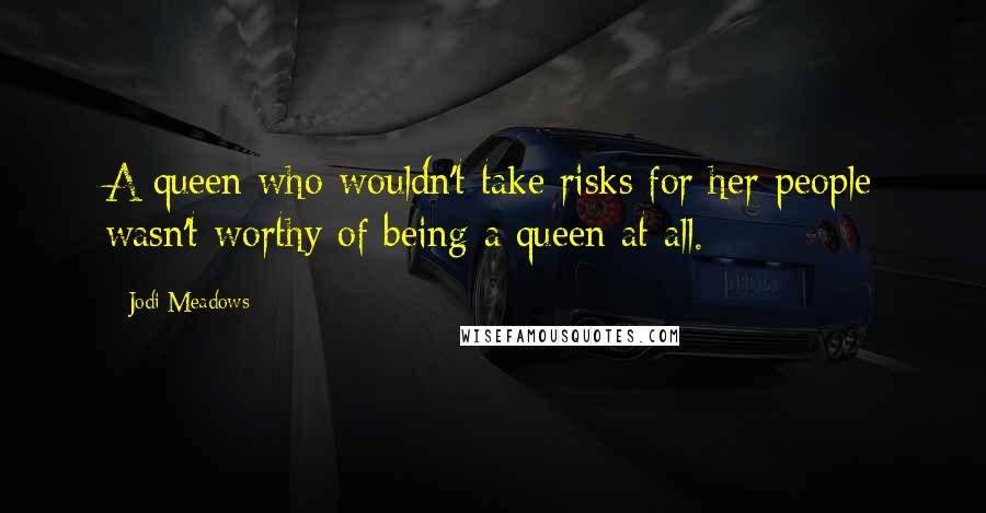 Jodi Meadows Quotes: A queen who wouldn't take risks for her people wasn't worthy of being a queen at all.