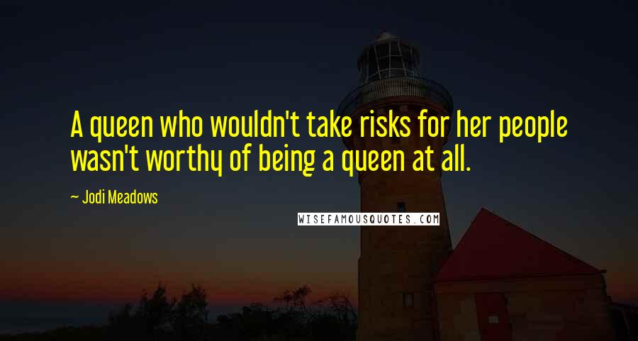 Jodi Meadows Quotes: A queen who wouldn't take risks for her people wasn't worthy of being a queen at all.