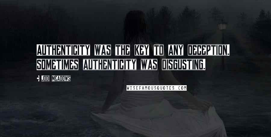 Jodi Meadows Quotes: Authenticity was the key to any deception.  Sometimes authenticity was disgusting.